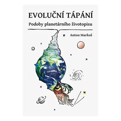 Evoluční tápání - Podoby planetárního životopisu - Anton Markoš