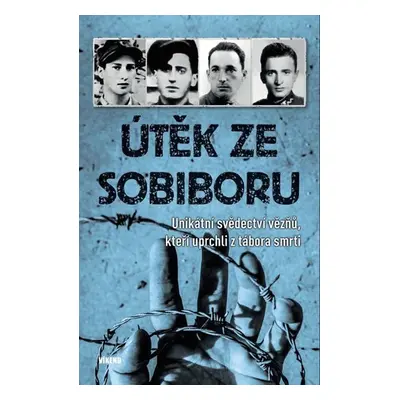 Útěk ze Sobiboru - Unikátní svědectví vězňů, kteří uprchli z tábora smrti - Kolektiv autorú