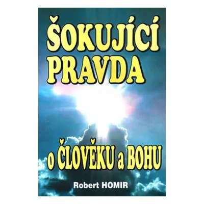 Šokující pravda o člověku a Bohu - Robert Homir