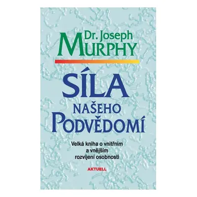 Síla našeho podvědomí - Velká kniha o vnitřním a vnějšímu rozvíjení osobnosti - Joseph Murphy