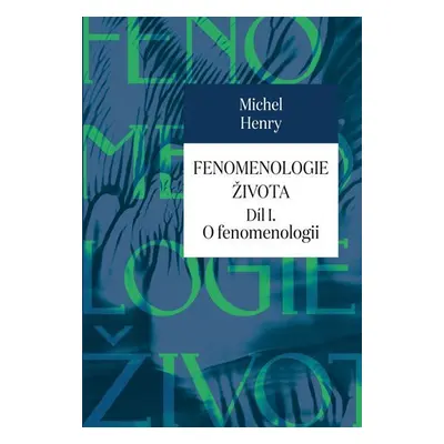 Fenomenologie života I. - O fenomenologii - Michel Henry