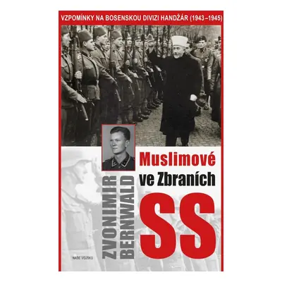 Muslimové ve zbraních SS - Vzpomínky na bosenskou divizi Handžár (1943-1945) - Zvonimir Bernwald