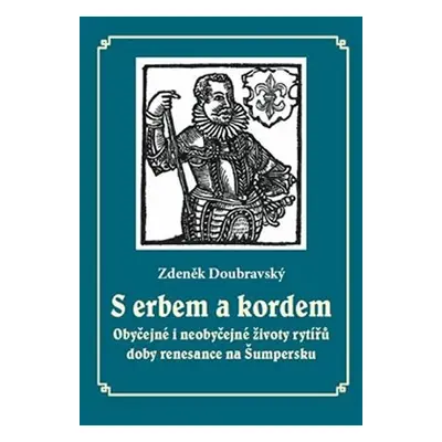 S erbem a kordem - Obyčejné i neobyčejné životy rytířů doby renesance na Šumpersku - Zdeněk Doub