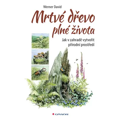 Mrtvé dřevo plné života - Jak v zahradě vytvořit přírodní prostředí - David Werner