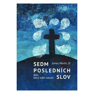 Sedm posledních slov - Bůh, který nám rozumí - James Martin