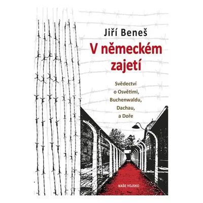 V německém zajetí - Svědectví o Osvětimi, Buchenwaldu, Dachau a Doře - Jiří Beneš