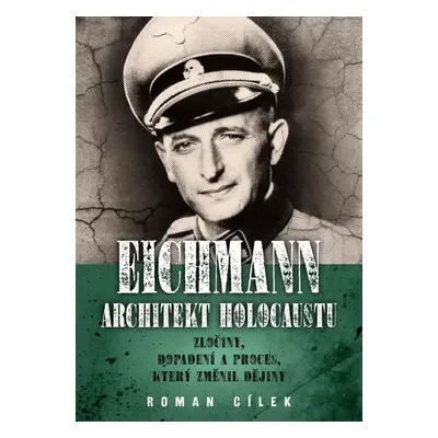 Eichmann: Architekt holocaustu - Zločiny, dopadení a proces, který změnil dějiny - Roman Cílek