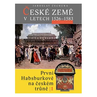 České země v letech 1526-1583 - První Habsburkové - Jaroslav Čechura