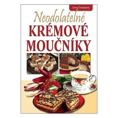 Neodolatelné krémové moučníky - Alena Doležalová