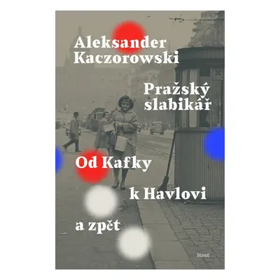 Pražský slabikář - Od Kafky k Havlovi a zpět - Aleksander Kaczorowski