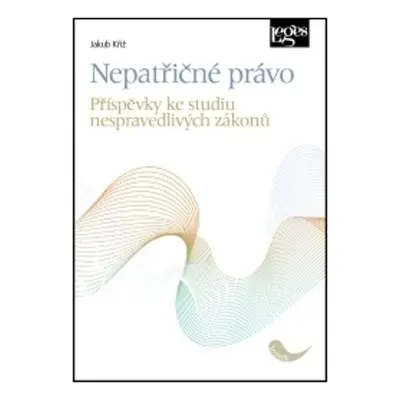 Nepatřičné právo - Příspěvky ke studiu nespravedlivých zákonů - Jakub Kříž