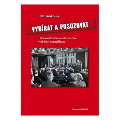 Vybírat a posuzovat - Literární kritika a interpretace v období normalizace - Petr Andreas