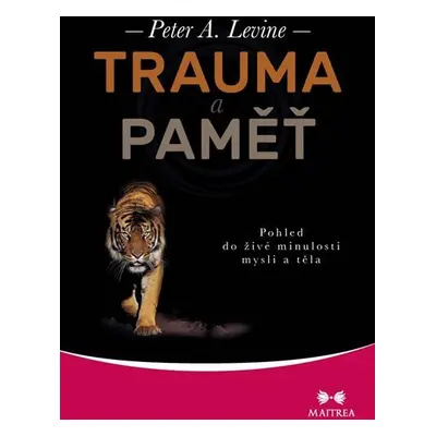 Trauma a paměť - Pohled do živé minulosti mysli a těla - Peter A. Levine