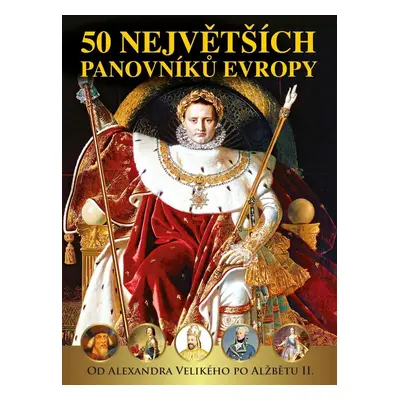 50 největších panovníků Evropy od Alexandra Velikého po Alžbětu II., 1. vydání - kolektiv autor