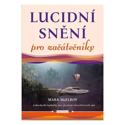 Lucidní snění pro začátečníky - Jednoduché techniky pro utváření interaktivních snů - Mark McElr