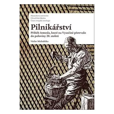 Pilnikářství - Příběh řemesla, které na Vysočině přetrvalo do poloviny 20. století - Václav Mich