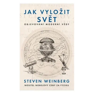 Jak vyložit svět - Objevování moderní vědy - Steven Weinberg