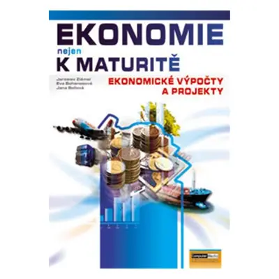 Ekonomie nejen k maturitě - Ekonomické výpočty a projekty - Jana Bellová