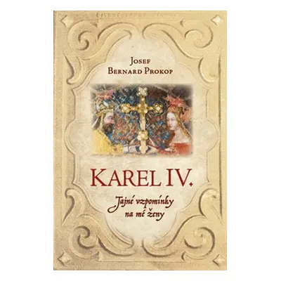 Karel IV. - Tajné vzpomínky na mé ženy - Josef Bernard Prokop