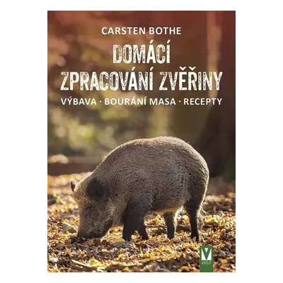 Domácí zpracování zvěřiny * Výbava * Bourání * Recepty - Carsten Bothe