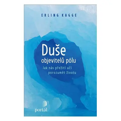 Duše objevitelů pólu - Jak nás přežití učí porozumět životu - Kagge Erling