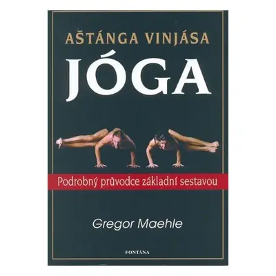 Aštánga vinjása jóga - Podrobný průvodce základní sestavou - Gregor Maehle