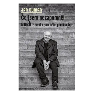 Co jsem nezapomněl aneb Z deníku potulného písničkáře - Jan Burian