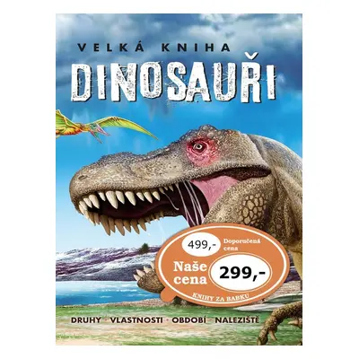 Velká kniha Dinosauři - Druhy, vlastnosti, období, naleziště