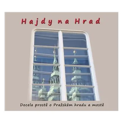 Hajdy na Hrad - Docela prostě o Pražském hradu a mostě - Zdeněk Homola