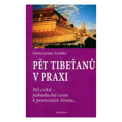 Pět Tibeťanů v praxi: Pět cviků - jednoduchá cesta k pramenům života... - Gisela-Leonie Teschke