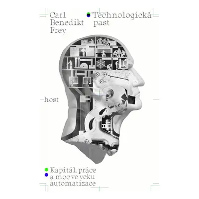 Technologická past - Kapitál, práce a moc ve věku automatizace - Carl Benedikt Frey