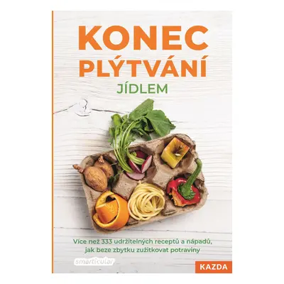 Konec plýtvání jídlem - Více než 333 udržitelných receptů a nápadů, jak beze zbytku zužitkovat p