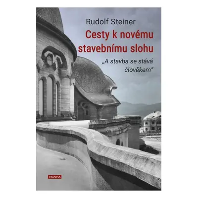 Cesty k novému stavebnímu slohu „A stavba se stává člověkem“ - Rudolf Steiner