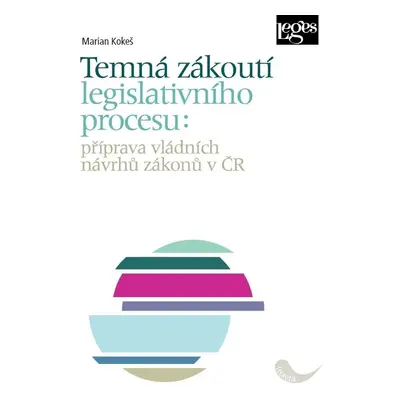 Temná zákoutí legislativního procesu: příprava vládních návrhů zákonů v ČR - Marian Kokeš