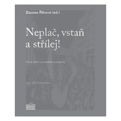 Neplač, vstaň a střílej! - Próza české poválečné avantgardy - Zuzana Říhová