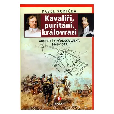 Kavalíři, puritáni, královrazi - Anglická občanská válka 1642–1649 - Pavel Vodička