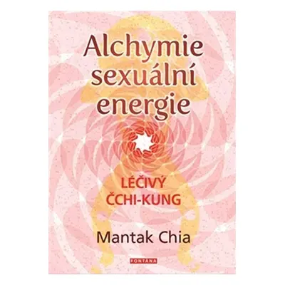 Alchymie sexuální energie - Léčivý čchi-kung - Mantak Chia