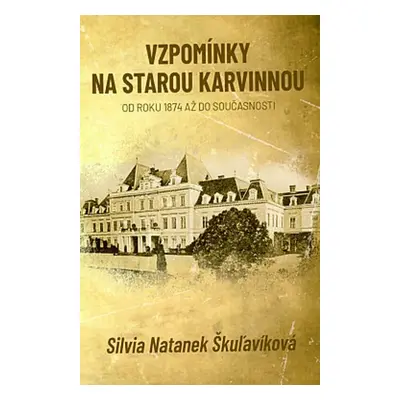 Vzpomínky na starou Karvinnou od roku 1874 až do současnosti - Silvia Škuľavíková