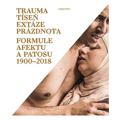 Trauma, tíseň, extáze, prázdnota - Formule afektu a patosu 1900-2018 - Ladislav Kesner