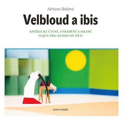 Velbloud a Ibis - Knížka ke čtení, vyrábění a hraní nejen pro nemocné děti - Adriana Skálová