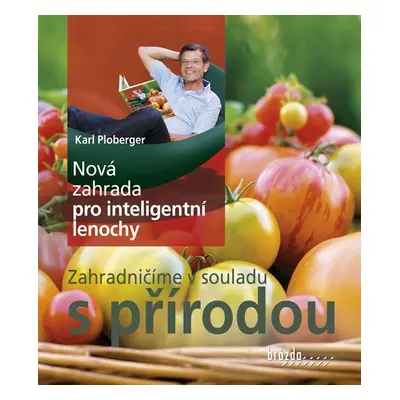 Nová zahrada pro inteligentní lenochy - Zahradničíme v souladu s přírodou - Karl Ploberger