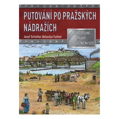 Putování po pražských nádražích - Napojování Prahy do železniční sítě - Josef Schrötter