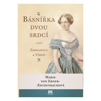 Básnířka dvou srdcí aneb Zdislavice a Vídeň - Marie von Ebner-Eschenbach