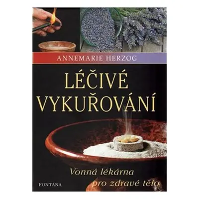 Léčivé vykuřování - Vonná lékárna pro zdravé tělo - Annemarie Herzog