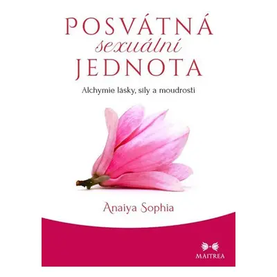 Posvátná sexuální jednota - Alchymie lásky, síly a moudrosti - Anaiya Sophia