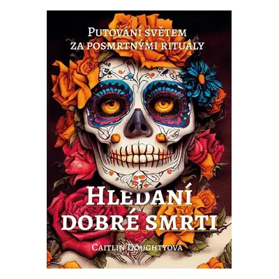 Hledání dobré smrti - Putování světem za posmrtnými rituály - Caitlin Doughty