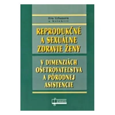 Reprodukčné a sexuálne zdravie ženy v dimenziách ošetrovateľstva a pôrodnej asistencie - Eva Urb