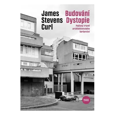 Budování Dystopie - Podivný triumf architektonického barbarství - James Stevens Curl