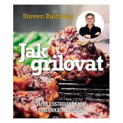 Jak grilovat - Velká ilustrovaná kniha o technikách barbecue, 3. vydání - Steven Raichlen