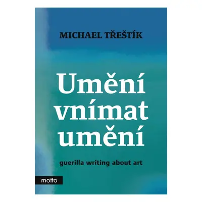 Umění vnímat umění - guerilla writing about art - Michael Třeštík